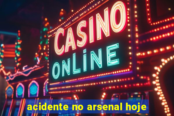 acidente no arsenal hoje